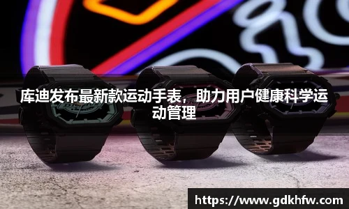 库迪发布最新款运动手表，助力用户健康科学运动管理