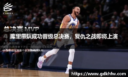 库里带队成功晋级总决赛，复仇之战即将上演