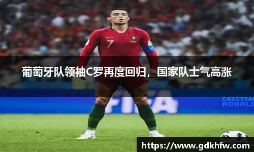 葡萄牙队领袖C罗再度回归，国家队士气高涨