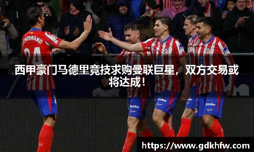 西甲豪门马德里竞技求购曼联巨星，双方交易或将达成！