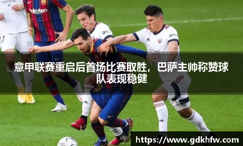 意甲联赛重启后首场比赛取胜，巴萨主帅称赞球队表现稳健