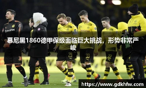 慕尼黑1860德甲保级面临巨大挑战，形势非常严峻