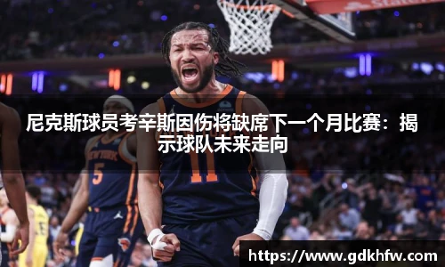 尼克斯球员考辛斯因伤将缺席下一个月比赛：揭示球队未来走向