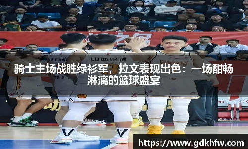 骑士主场战胜绿衫军，拉文表现出色：一场酣畅淋漓的篮球盛宴