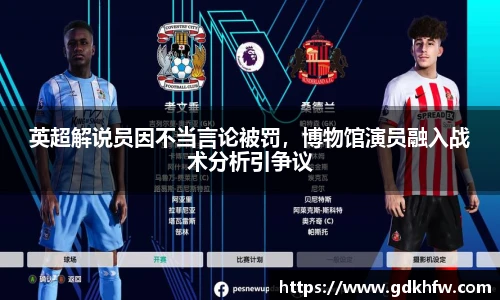 英超解说员因不当言论被罚，博物馆演员融入战术分析引争议