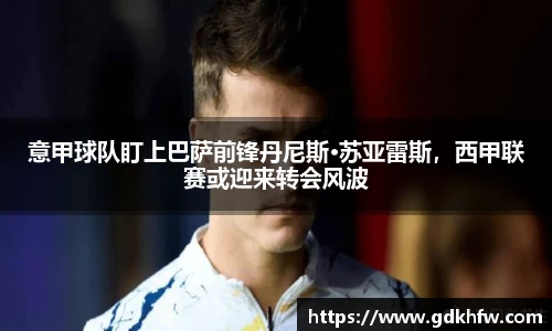 意甲球队盯上巴萨前锋丹尼斯·苏亚雷斯，西甲联赛或迎来转会风波