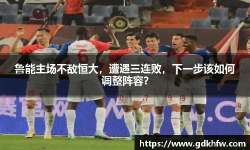 鲁能主场不敌恒大，遭遇三连败，下一步该如何调整阵容？