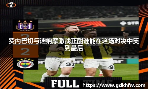 费内巴切与迪纳摩激战正酣谁能在这场对决中笑到最后