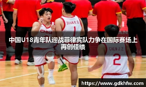 中国U18青年队迎战菲律宾队力争在国际赛场上再创佳绩