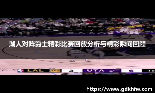 湖人对阵爵士精彩比赛回放分析与精彩瞬间回顾