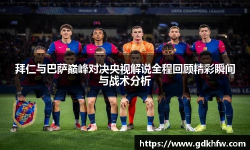 拜仁与巴萨巅峰对决央视解说全程回顾精彩瞬间与战术分析