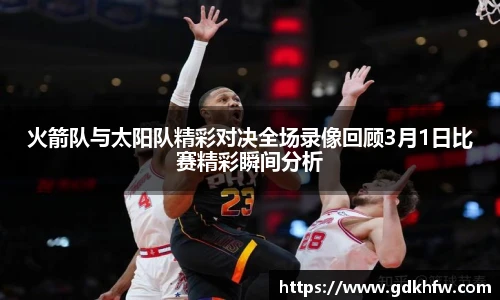 火箭队与太阳队精彩对决全场录像回顾3月1日比赛精彩瞬间分析