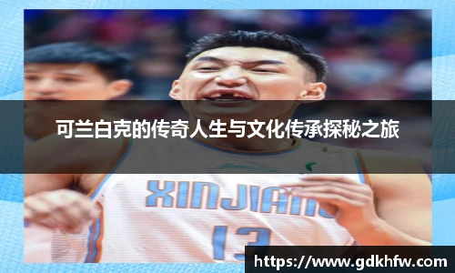 可兰白克的传奇人生与文化传承探秘之旅