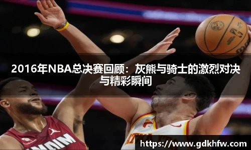 2016年NBA总决赛回顾：灰熊与骑士的激烈对决与精彩瞬间