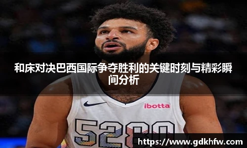 和床对决巴西国际争夺胜利的关键时刻与精彩瞬间分析