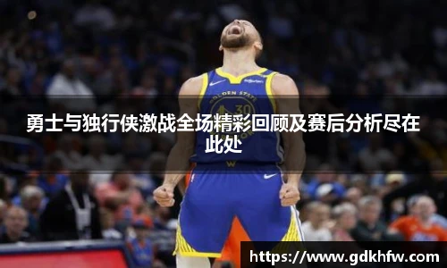 勇士与独行侠激战全场精彩回顾及赛后分析尽在此处