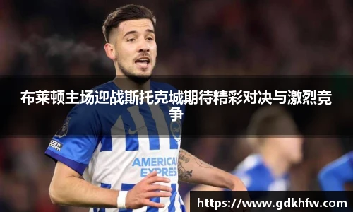 布莱顿主场迎战斯托克城期待精彩对决与激烈竞争