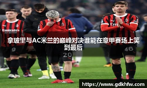拿玻里与AC米兰的巅峰对决谁能在意甲赛场上笑到最后