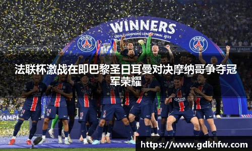 法联杯激战在即巴黎圣日耳曼对决摩纳哥争夺冠军荣耀