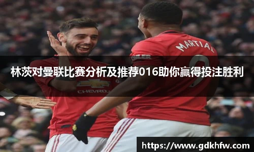 林茨对曼联比赛分析及推荐016助你赢得投注胜利