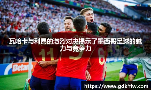 瓦哈卡与利昂的激烈对决揭示了墨西哥足球的魅力与竞争力